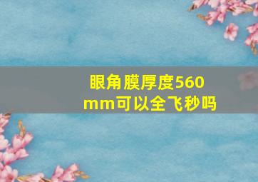 眼角膜厚度560mm可以全飞秒吗