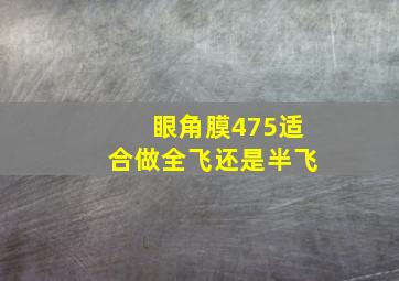 眼角膜475适合做全飞还是半飞