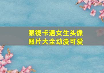 眼镜卡通女生头像图片大全动漫可爱