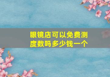 眼镜店可以免费测度数吗多少钱一个