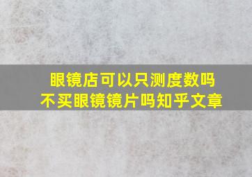 眼镜店可以只测度数吗不买眼镜镜片吗知乎文章