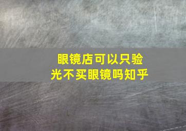 眼镜店可以只验光不买眼镜吗知乎