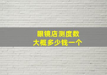 眼镜店测度数大概多少钱一个