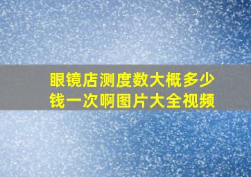 眼镜店测度数大概多少钱一次啊图片大全视频