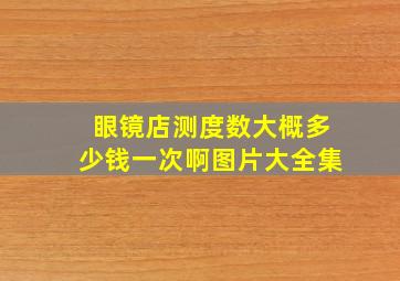 眼镜店测度数大概多少钱一次啊图片大全集