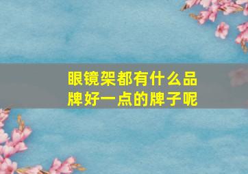 眼镜架都有什么品牌好一点的牌子呢