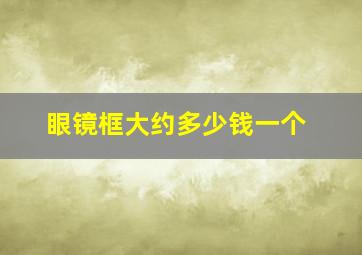 眼镜框大约多少钱一个