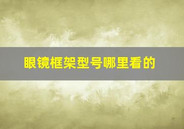 眼镜框架型号哪里看的