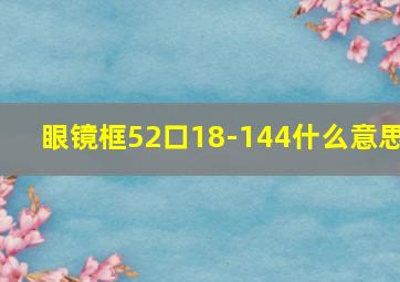 眼镜框52口18-144什么意思