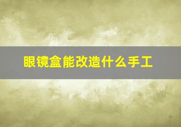 眼镜盒能改造什么手工