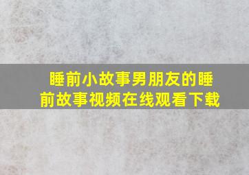 睡前小故事男朋友的睡前故事视频在线观看下载