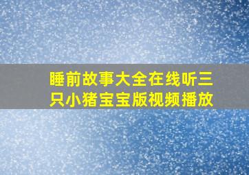 睡前故事大全在线听三只小猪宝宝版视频播放