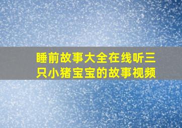 睡前故事大全在线听三只小猪宝宝的故事视频