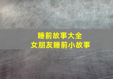 睡前故事大全 女朋友睡前小故事