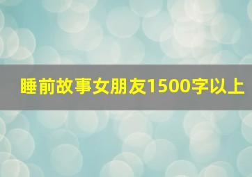 睡前故事女朋友1500字以上