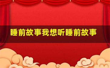 睡前故事我想听睡前故事