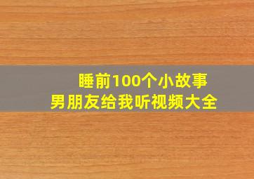 睡前100个小故事男朋友给我听视频大全