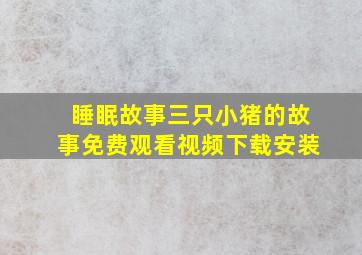 睡眠故事三只小猪的故事免费观看视频下载安装