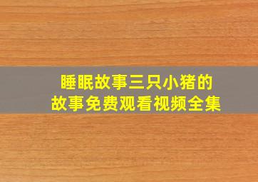 睡眠故事三只小猪的故事免费观看视频全集