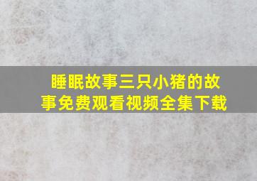 睡眠故事三只小猪的故事免费观看视频全集下载