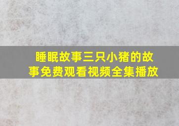 睡眠故事三只小猪的故事免费观看视频全集播放