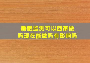 睡眠监测可以回家做吗现在能做吗有影响吗