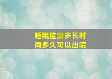 睡眠监测多长时间多久可以出院