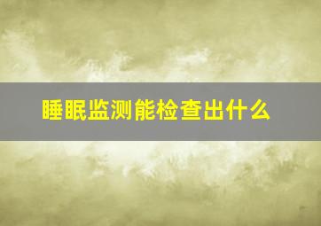 睡眠监测能检查出什么