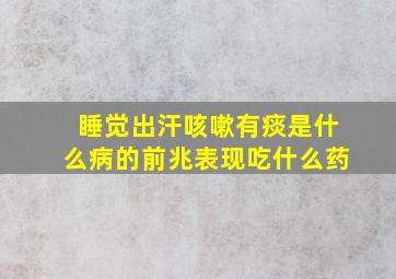 睡觉出汗咳嗽有痰是什么病的前兆表现吃什么药