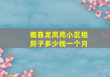 睢县龙凤苑小区租房子多少钱一个月