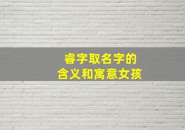 睿字取名字的含义和寓意女孩