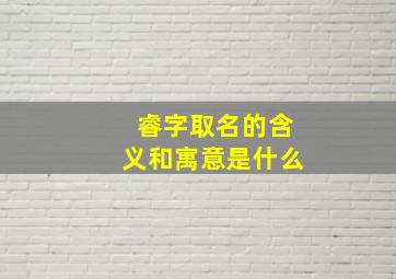 睿字取名的含义和寓意是什么