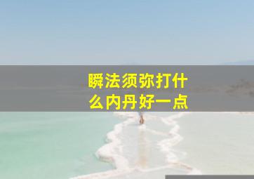 瞬法须弥打什么内丹好一点