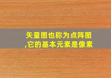 矢量图也称为点阵图,它的基本元素是像素