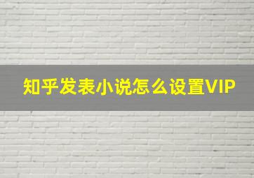 知乎发表小说怎么设置VIP