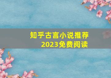 知乎古言小说推荐2023免费阅读