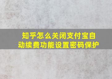 知乎怎么关闭支付宝自动续费功能设置密码保护