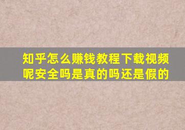 知乎怎么赚钱教程下载视频呢安全吗是真的吗还是假的