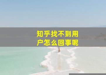 知乎找不到用户怎么回事呢