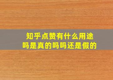 知乎点赞有什么用途吗是真的吗吗还是假的