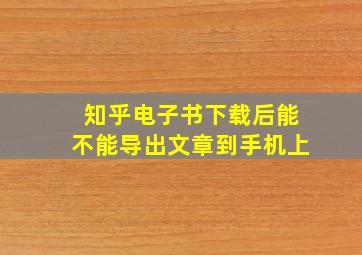 知乎电子书下载后能不能导出文章到手机上