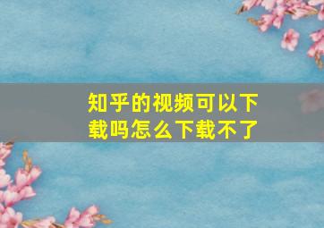 知乎的视频可以下载吗怎么下载不了