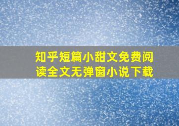 知乎短篇小甜文免费阅读全文无弹窗小说下载