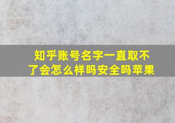 知乎账号名字一直取不了会怎么样吗安全吗苹果