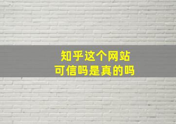 知乎这个网站可信吗是真的吗