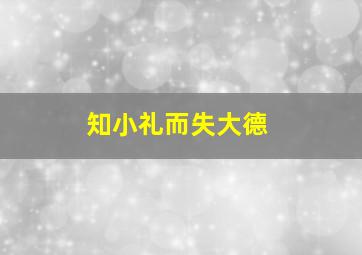 知小礼而失大德