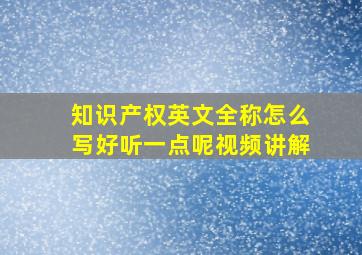 知识产权英文全称怎么写好听一点呢视频讲解