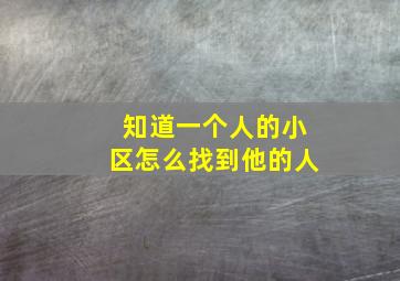 知道一个人的小区怎么找到他的人