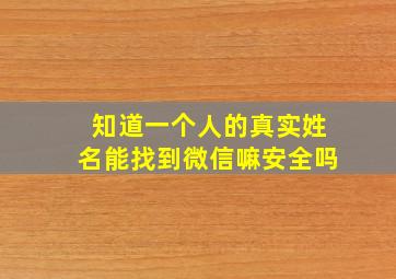 知道一个人的真实姓名能找到微信嘛安全吗