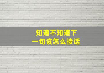 知道不知道下一句该怎么接话